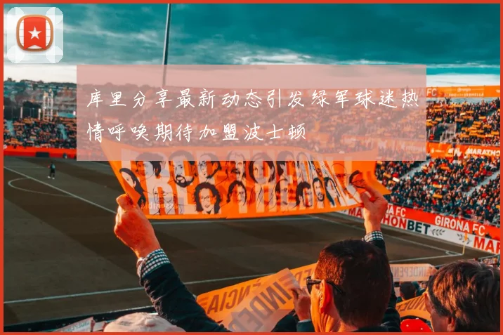库里分享最新动态引发绿军球迷热情呼唤期待加盟波士顿