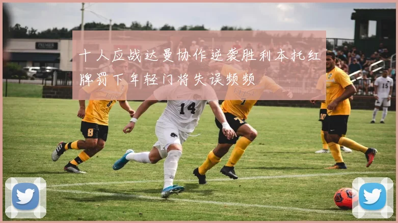 十人应战达曼协作逆袭胜利本托红牌罚下年轻门将失误频频