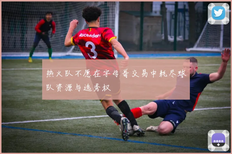 热火队不愿在字母哥交易中耗尽球队资源与选秀权